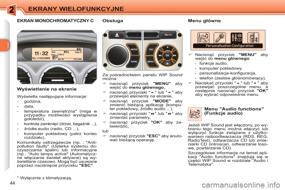 Peugeot 308 SW BL 2010.5  Instrukcja Obsługi (in Polish) 44
EKRANY WIELOFUNKCYJNE
EKRAN MONOCHROMATYCZNY C   
Menu główne 
   
Wyświetlanie na ekranie 
 
Wyświetla następujące informacje: 
   
 
-  godzina, 
   
-  data, 
   
-  temperatura zewnętrzn