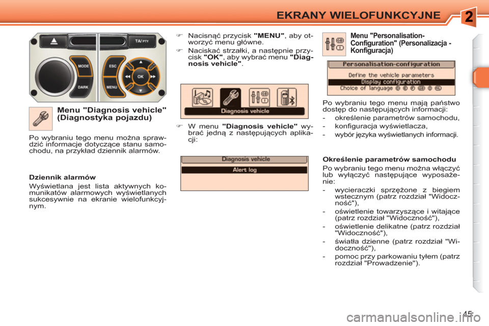Peugeot 308 SW BL 2010.5  Instrukcja Obsługi (in Polish) 45
EKRANY WIELOFUNKCYJNE
   
Menu "Diagnosis vehicle" 
(Diagnostyka pojazdu) 
   
 
�) 
 Nacisnąć przycisk  "MENU" 
, aby ot-
worzyć menu główne. 
   
�) 
 Naciskać strzałki, a następnie przy-