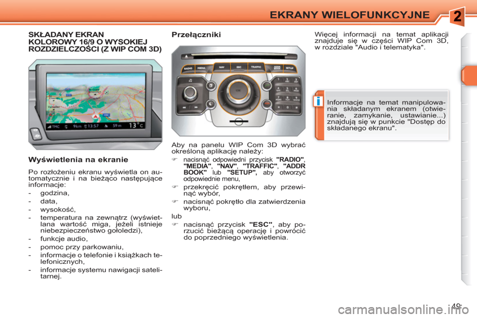 Peugeot 308 SW BL 2010.5  Instrukcja Obsługi (in Polish) i
49
EKRANY WIELOFUNKCYJNE
SKŁADANY EKRAN KOLOROWY 16/9 O WYSOKIEJ ROZDZIELCZOŚCI (Z WIP COM 3D) 
 
 
Wyświetlenia na ekranie 
 
Po rozłożeniu ekranu wyświetla on au-
tomatycznie i na bieżąco 