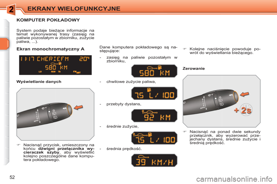 Peugeot 308 SW BL 2010.5  Instrukcja Obsługi (in Polish) 52
EKRANY WIELOFUNKCYJNE
KOMPUTER POKŁADOWY 
 
 
 
�) 
   
Nacisnąć przycisk, umieszczony na 
końcu  dźwigni przełącznika wy-
cieraczek szyby 
, aby wyświetlić 
kolejno poszczególne dane kom