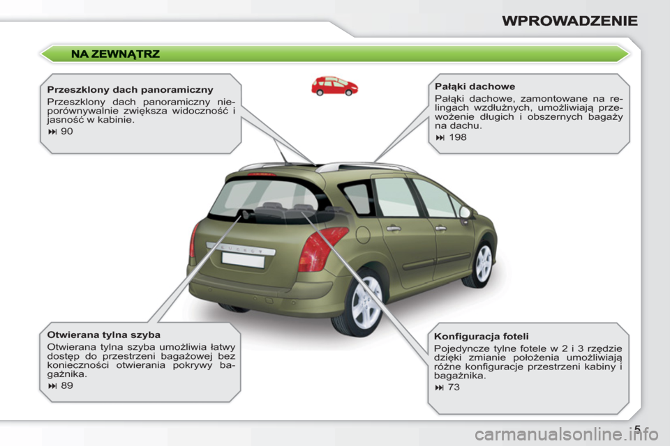 Peugeot 308 SW BL 2010.5  Instrukcja Obsługi (in Polish)    
Przeszklony dach panoramiczny 
  Przeszklony dach panoramiczny nie-
porównywalnie zwiększa widoczność i 
jasność w kabinie. 
   
 
� 
 90  
 
   
Otwierana tylna szyba 
  Otwierana tylna sz