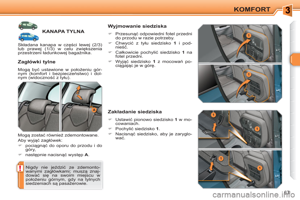 Peugeot 308 SW BL 2010.5  Instrukcja Obsługi (in Polish) !
67
KOMFORT
KANAPA TYLNA
  Nigdy nie jeździć ze zdemonto-
wanymi zagłówkami; muszą znaj-
dować się na swoim miejscu w 
położeniu górnym, gdy na tylnych 
siedzeniach są pasażerowie.  
 
 
