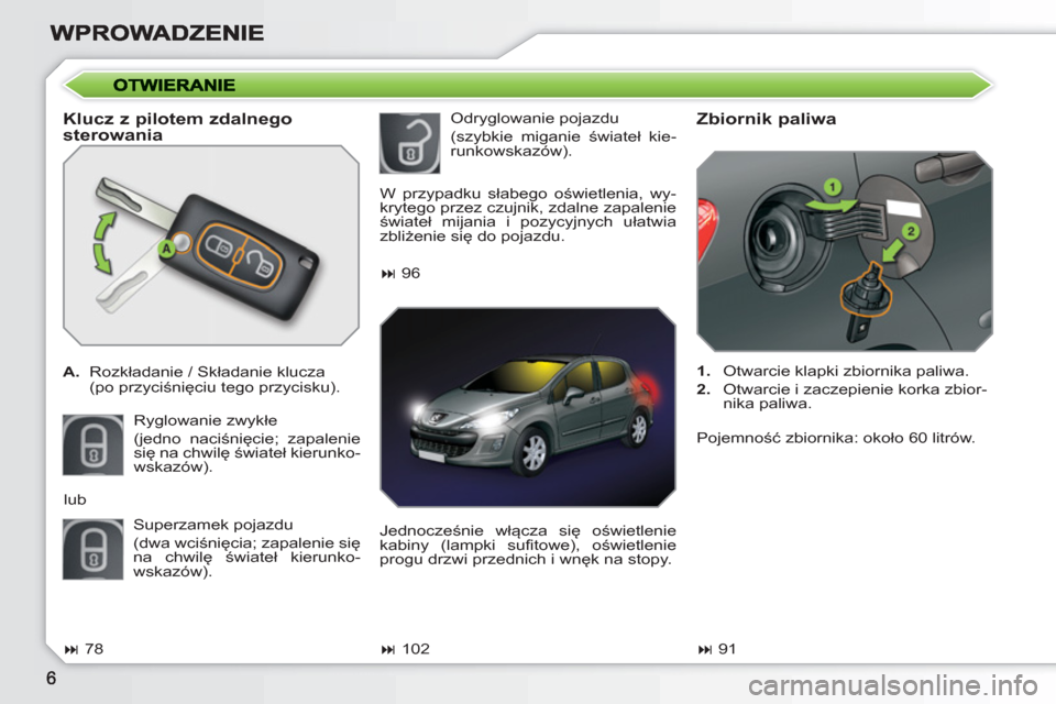 Peugeot 308 SW BL 2010.5  Instrukcja Obsługi (in Polish)    
Klucz z pilotem zdalnego 
sterowania 
   
 
A. 
 Rozkładanie / Składanie klucza  
 (po przyciśnięciu tego przycisku).  
  Ryglowanie zwykłe  
(jedno naciśnięcie; zapalenie 
się na chwilę 