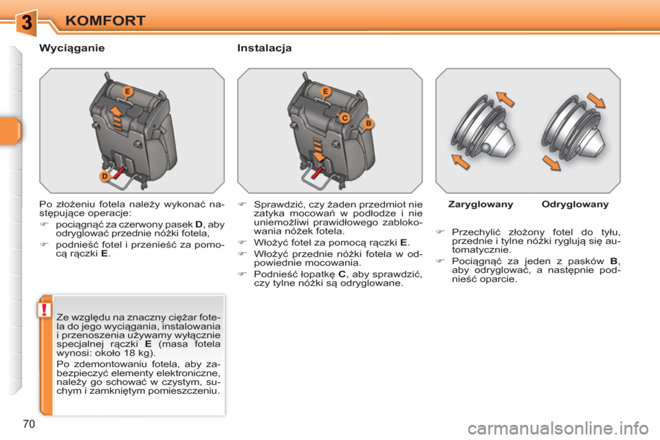 Peugeot 308 SW BL 2010.5  Instrukcja Obsługi (in Polish) !
70
KOMFORT
   
Wyciąganie   
Instalacja 
 
Po złożeniu fotela należy wykonać na-
stępujące operacje: 
   
 
�) 
 pociągnąć za czerwony pasek  D 
, aby 
odryglować przednie nóżki fotela,