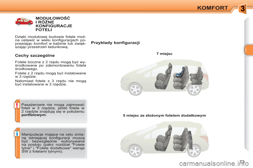 Peugeot 308 SW BL 2010.5  Instrukcja Obsługi (in Polish) i
!
73
KOMFORT
MODUŁOWOŚĆ I RÓŻNE KONFIGURACJE FOTELI
   
Przykłady konfiguracji 
 
 
7 miejsc  
  Manipulacje mające na celu zmia-
nę istniejącej konfiguracji muszą 
być bezwzględnie wyko