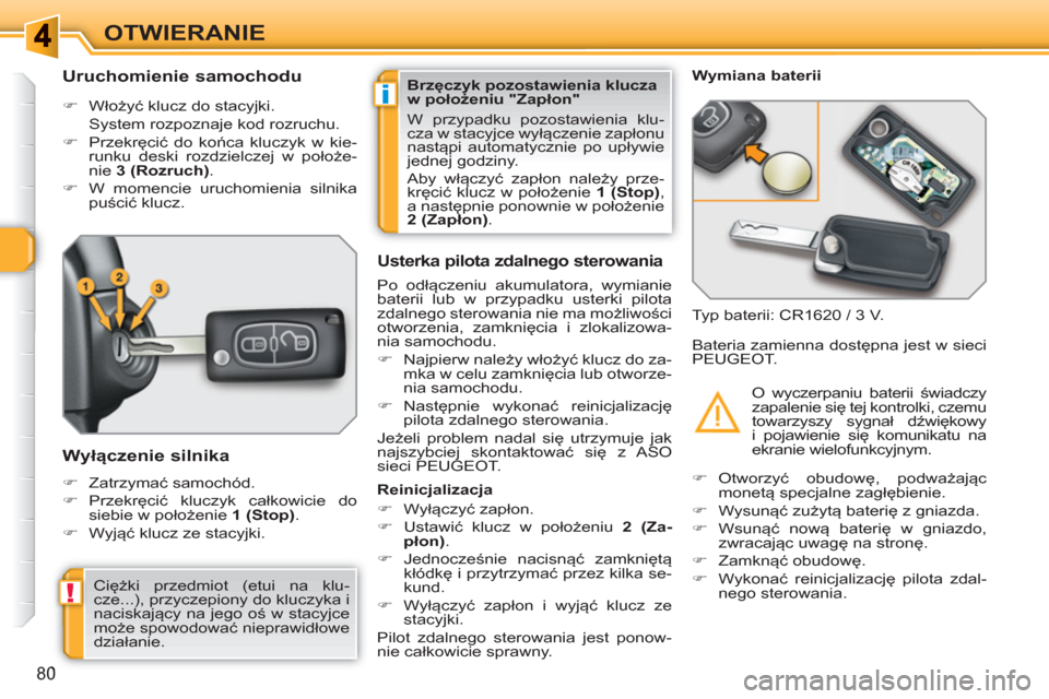 Peugeot 308 SW BL 2010.5  Instrukcja Obsługi (in Polish) i
!
80
OTWIERANIE
   
 
 
 
 
 
 
 
 
Uruchomienie samochodu 
 
 
 
�) 
 Włożyć klucz do stacyjki.  
  System rozpoznaje kod rozruchu. 
   
�) 
 Przekręcić do końca kluczyk w kie-
runku deski ro