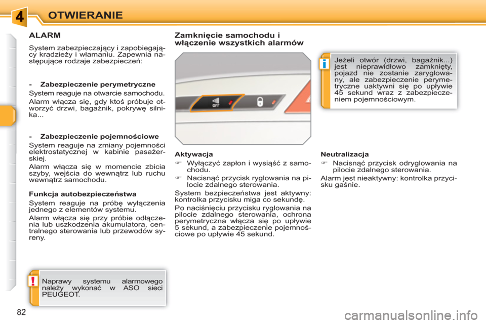 Peugeot 308 SW BL 2010.5  Instrukcja Obsługi (in Polish) !
i
82
OTWIERANIE
ALARM
  System zabezpieczający i zapobiegają-
cy kradzieży i włamaniu. Zapewnia na-
stępujące rodzaje zabezpieczeń:  
 
 
Zamknięcie samochodu i 
włączenie wszystkich alarm
