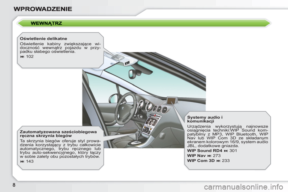 Peugeot 308 SW BL 2010.5  Instrukcja Obsługi (in Polish)    
Oświetlenie delikatne 
  Oświetlenie kabiny zwiększające wi-
doczność wewnątrz pojazdu w przy-
padku słabego oświetlenia. 
   
 
� 
 102  
 
   
Zautomatyzowana sześciobiegowa 
ręczna 