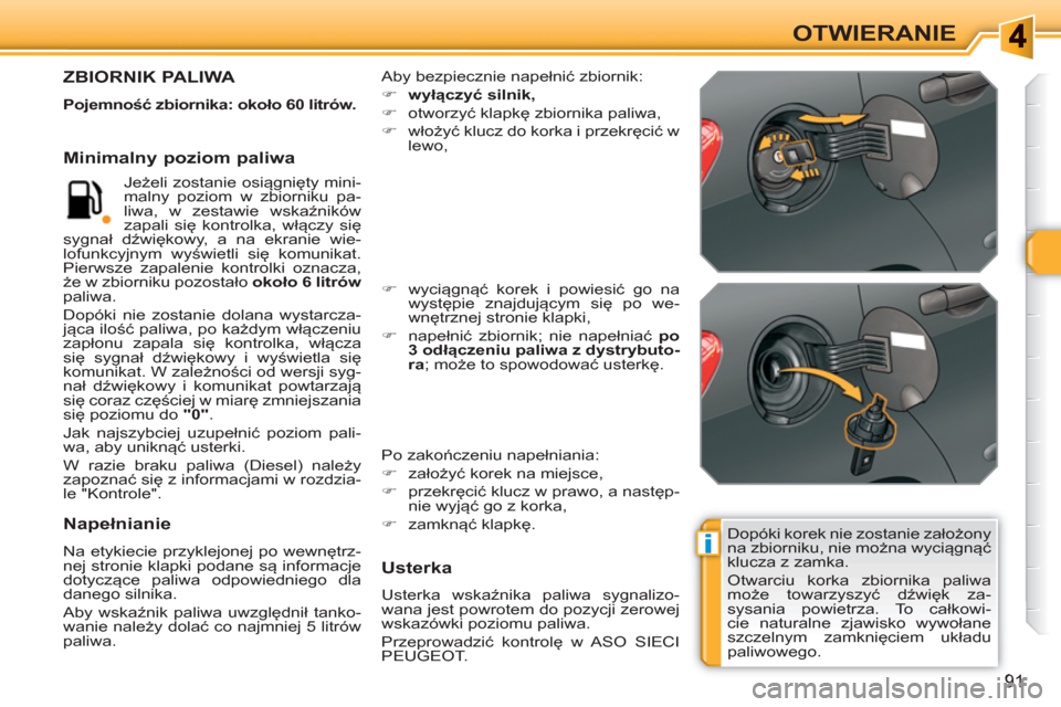 Peugeot 308 SW BL 2010.5  Instrukcja Obsługi (in Polish) i
91
OTWIERANIE
  Dopóki korek nie zostanie założony 
na zbiorniku, nie można wyciągnąć 
klucza z zamka. 
  Otwarciu korka zbiornika paliwa 
może towarzyszyć dźwięk za-
sysania powietrza. T