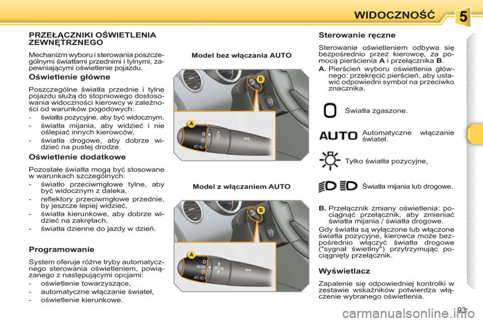 Peugeot 308 SW BL 2010.5  Instrukcja Obsługi (in Polish) 93
WIDOCZNOŚĆ
PRZEŁĄCZNIKI OŚWIETLENIA ZEWNĘTRZNEGO
 
Mechanizm wyboru i sterowania poszcze-
gólnymi światłami przednimi i tylnymi, za-
pewniającymi oświetlenie pojazdu. 
 
 
Oświetlenie g