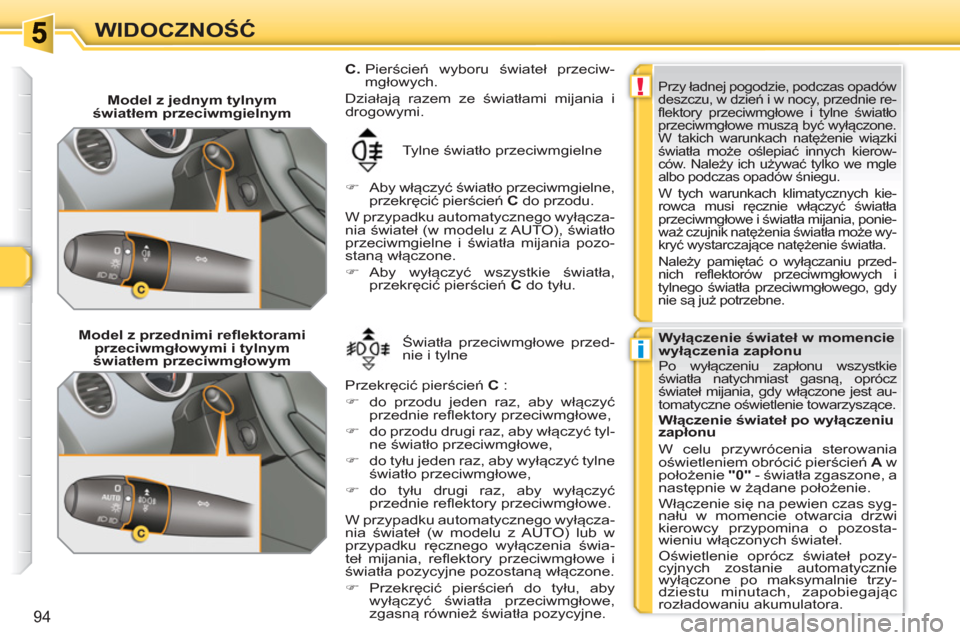 Peugeot 308 SW BL 2010.5  Instrukcja Obsługi (in Polish) !
i
94
WIDOCZNOŚĆ
 
 
 
Model z jednym tylnym 
światłem przeciwmgielnym 
  Tylne światło przeciwmgielne 
   
 
�) 
 Aby włączyć światło przeciwmgielne, 
przekręcić pierścień  C  
do prz