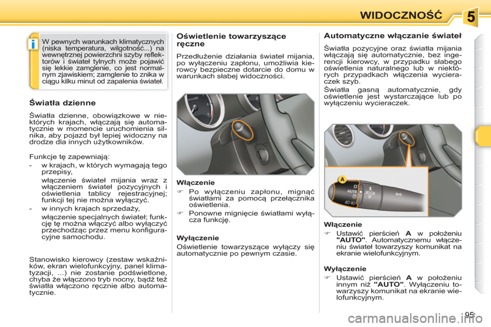 Peugeot 308 SW BL 2010.5  Instrukcja Obsługi (in Polish) i
95
WIDOCZNOŚĆ
 
 
 
 
 
 
Oświetlenie towarzyszące 
ręczne 
 
Przedłużenie działania świateł mijania, 
po wyłączeniu zapłonu, umożliwia kie-
rowcy bezpieczne dotarcie do domu w 
warunk