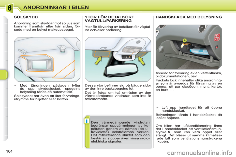 Peugeot 308 SW BL 2010.5  Ägarmanual (in Swedish) i
104
ANORDNINGAR I BILEN
HANDSKFACK MED BELYSNING 
  Avsedd för förvaring av en vattenﬂ aska, 
bildokumentationen, osv., ... 
  Fackets lock innehåller olika anordning-
ar som är avsedda för f