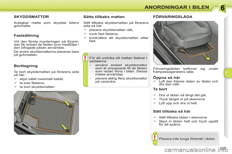 Peugeot 308 SW BL 2010.5  Ägarmanual (in Swedish) !
!
107
ANORDNINGAR I BILEN
  För att undvika att mattan fastnar i 
pedalerna: 
   
 
-   använd endast skyddsmattor 
som är anpassade till de fästen 
som redan ﬁ nns i bilen. Dessa 
måste anv