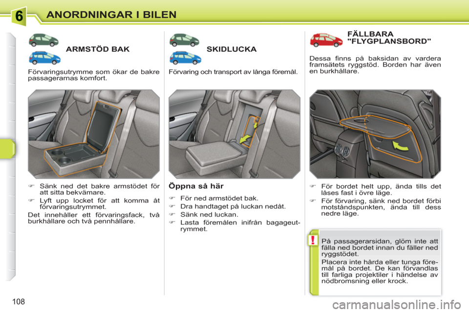 Peugeot 308 SW BL 2010.5  Ägarmanual (in Swedish) !
108
ANORDNINGAR I BILEN
ARMSTÖD BAKSKIDLUCKA 
   
Öppna så här 
 
 
 
�) 
  För ned armstödet bak. 
   
�) 
  Dra handtaget på luckan nedåt. 
   
�) 
  Sänk ned luckan. 
   
�) 
 Lasta för
