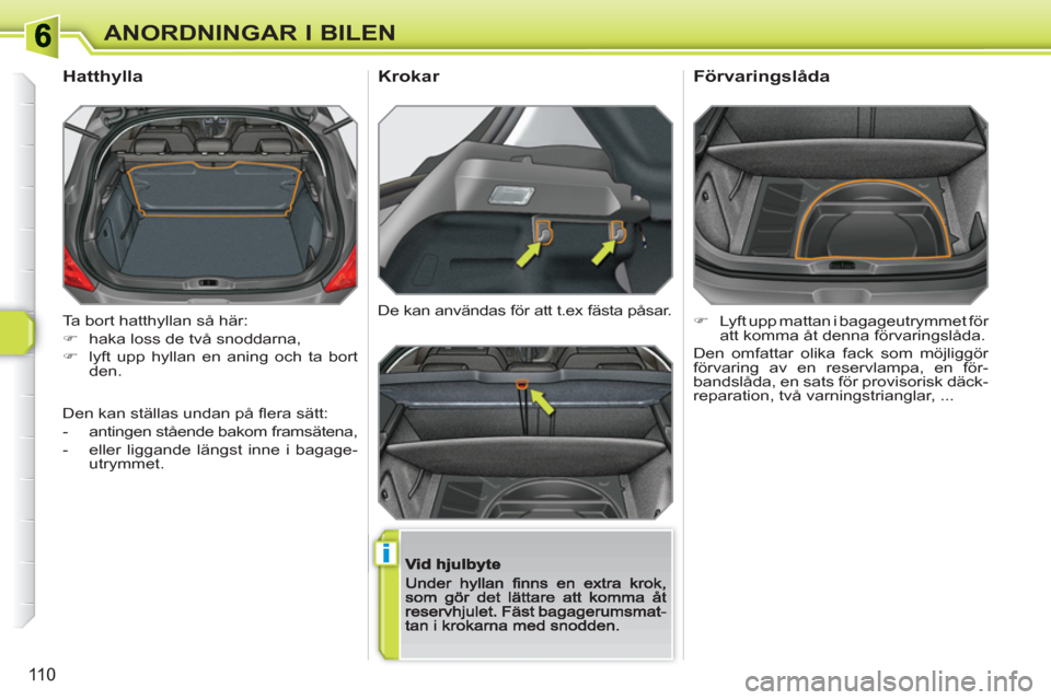 Peugeot 308 SW BL 2010.5  Ägarmanual (in Swedish) i
110
ANORDNINGAR I BILEN
  Ta bort hatthyllan så här: 
   
 
�) 
  haka loss de två snoddarna, 
   
�) 
  lyft upp hyllan en aning och ta bort 
den.  
 
 
 
 
 
 
 
Hatthylla 
De kan användas fö