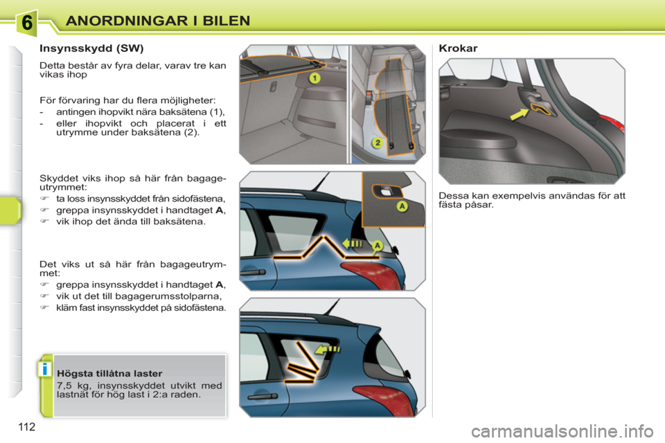 Peugeot 308 SW BL 2010.5  Ägarmanual (in Swedish) i
11 2
ANORDNINGAR I BILEN
   
 
 
 
 
 
Insynsskydd (SW) 
 
Detta består av fyra delar, varav tre kan 
vikas ihop 
  För förvaring har du ﬂ era möjligheter: 
   
 
-   antingen ihopvikt nära b