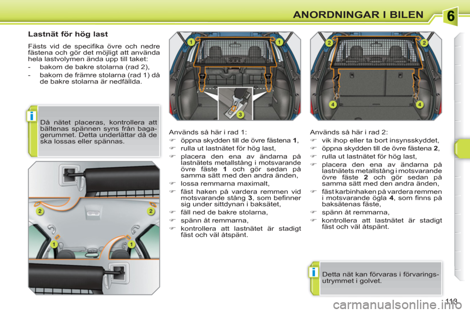 Peugeot 308 SW BL 2010.5  Ägarmanual (in Swedish) i
i
113
ANORDNINGAR I BILEN
   
 
 
 
 
 
Lastnät för hög last 
 
Fästs vid de speciﬁ ka övre och nedre 
fästena och gör det möjligt att använda 
hela lastvolymen ända upp till taket: 
   