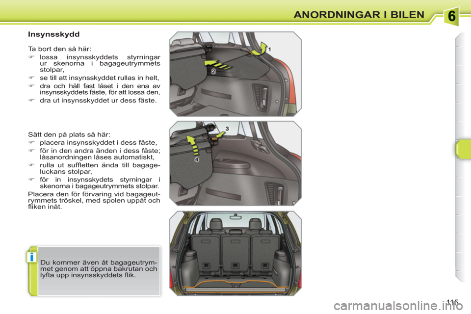 Peugeot 308 SW BL 2010.5  Ägarmanual (in Swedish) i
115
ANORDNINGAR I BILEN
   
 
 
 
 
 
 
 
 
Insynsskydd 
 
Sätt den på plats så här: 
   
 
�) 
  placera insynsskyddet i dess fäste, 
   
�) 
  för in den andra änden i dess fäste; 
låsano