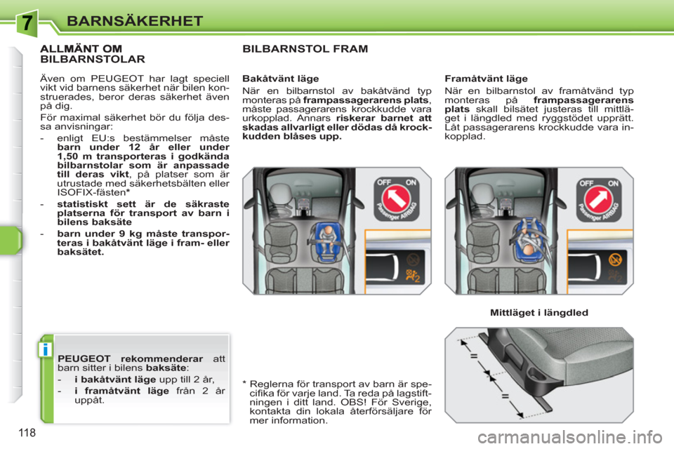 Peugeot 308 SW BL 2010.5  Ägarmanual (in Swedish) i
118
BARNSÄKERHET
   
PEUGEOT 
 
 rekommenderar 
 att 
barn sitter i bilens  baksäte 
: 
   
 
-   i bakåtvänt läge 
 upp till 2 år, 
   
-   i framåtvänt läge 
 från 2 år 
uppåt.  
BILBA