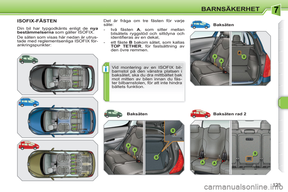 Peugeot 308 SW BL 2010.5  Ägarmanual (in Swedish) i
123
BARNSÄKERHET
ISOFIX-FÄSTEN 
  Din bil har typgodkänts enligt de  nya 
bestämmelserna 
 som gäller ISOFIX. 
  De säten som visas här nedan är utrus-
tade med reglementsenliga ISOFIX för-