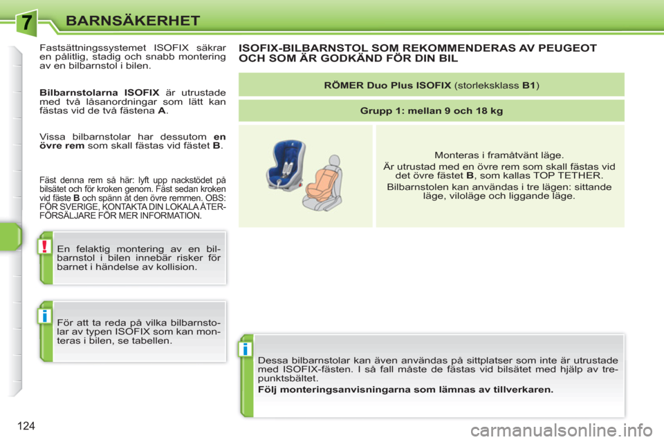 Peugeot 308 SW BL 2010.5  Ägarmanual (in Swedish) i
!
i
124
BARNSÄKERHET
  Dessa bilbarnstolar kan även användas på sittplatser som inte är utrustade 
med ISOFIX-fästen. I så fall måste de fästas vid bilsätet med hjälp av tre-
punktsbälte