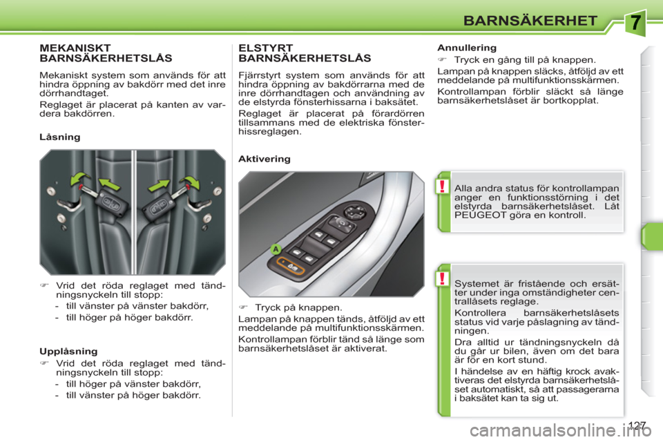 Peugeot 308 SW BL 2010.5 Ägarmanual (in Swedish) !
!
127
BARNSÄKERHET
Systemet är fristående och ersät-
ter under inga omständigheter cen-
trallåsets reglage.
Kontrollera barnsäkerhetslåsets
status vid varje påslagning av tänd-
ninge Peugeot 308 SW BL 2010.5 Ägarmanual (in Swedish) !
!
127
BARNSÄKERHET
Systemet är fristående och ersät-
ter under inga omständigheter cen-
trallåsets reglage.
Kontrollera barnsäkerhetslåsets
status vid varje påslagning av tänd-
ninge