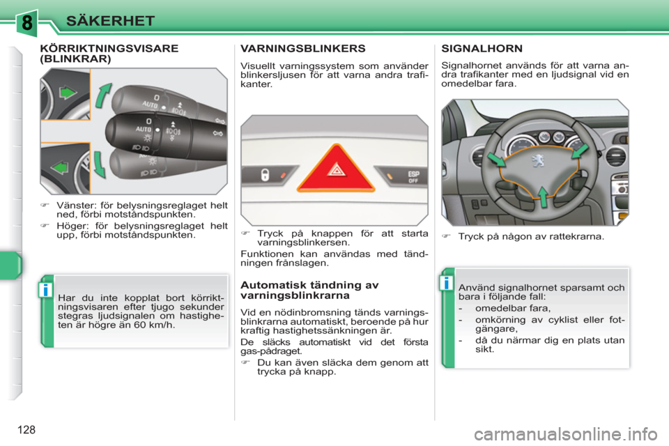 Peugeot 308 SW BL 2010.5  Ägarmanual (in Swedish) ii
128
SÄKERHET
KÖRRIKTNINGSVISARE(BLINKRAR)
  Har du inte kopplat bort körrikt-
ningsvisaren efter tjugo sekunder 
stegras ljudsignalen om hastighe-
ten är högre än 60 km/h.     
 
�) 
  Vänst