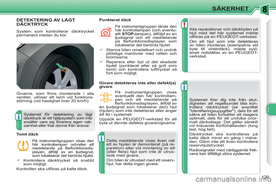 Peugeot 308 SW BL 2010.5  Ägarmanual (in Swedish) !
i
i
i
129
SÄKERHET
DETEKTERING AV LÅGT DÄCKTRYCK
  System som kontrollerar däcktrycket 
permanent medan du kör.   Alla reparationer och däckbyten på 
hjul med det här systemet måste 
utför