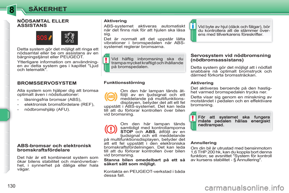 Peugeot 308 SW BL 2010.5  Ägarmanual (in Swedish) !
i
!
130
SÄKERHET
BROMSSERVOSYSTEM
  Alla system som hjälper dig att bromsa 
optimalt även i nödsituationer: 
   
 
-   låsningsfria bromsar (ABS), 
   
-   elektronisk bromsfördelare (REF), 
 