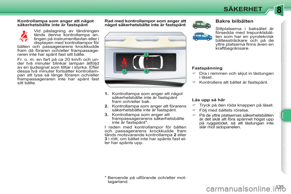Peugeot 308 SW BL 2010.5 Ägarmanual (in Swedish) 133
SÄKERHET
Kontrollampa som anger att något
säkerhetsbälte inte är fastspänt
Vid påslagning av tändningen
tänds denna kontrollampa an-
tingen på instrumenttavlan eller i
displaye Peugeot 308 SW BL 2010.5 Ägarmanual (in Swedish) 133
SÄKERHET
Kontrollampa som anger att något
säkerhetsbälte inte är fastspänt
Vid påslagning av tändningen
tänds denna kontrollampa an-
tingen på instrumenttavlan eller i
displaye