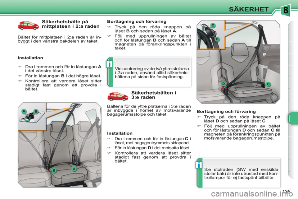 Peugeot 308 SW BL 2010.5  Ägarmanual (in Swedish) i
i
135
SÄKERHET
   
Säkerhetsbälte på 
mittplatsen i 2:a raden 
   
Installation    
Borttagning och förvaring 
   
 
�) 
 Tryck på den röda knappen på 
låset  B 
 och sedan på låset  A 
.