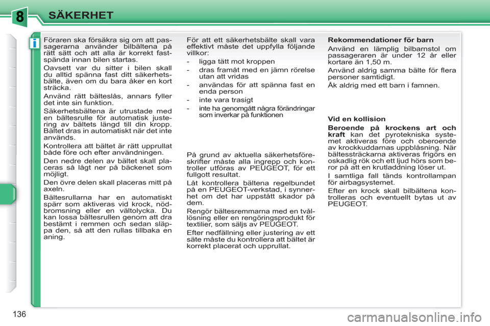 Peugeot 308 SW BL 2010.5  Ägarmanual (in Swedish) i
136
SÄKERHET
   
 
 
 
 
Föraren ska försäkra sig om att pas-
sagerarna använder bilbältena på 
rätt sätt och att alla är korrekt fast-
spända innan bilen startas. 
  Oavsett var du sitte