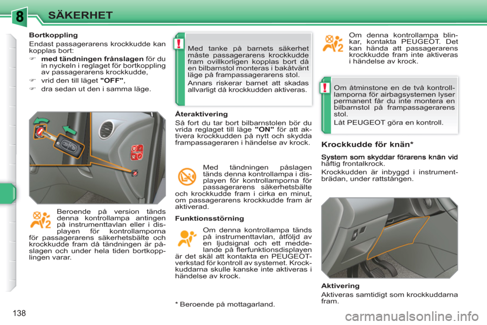 Peugeot 308 SW BL 2010.5  Ägarmanual (in Swedish) !
!
138
SÄKERHET
  Om åtminstone en de två kontroll-
lamporna för airbagsystemen lyser 
permanent får du inte montera en 
bilbarnstol på frampassagerarens 
stol. 
  Låt PEUGEOT göra en kontrol