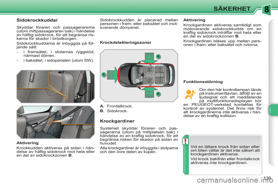 Peugeot 308 SW BL 2010.5 Ägarmanual (in Swedish) !
139
SÄKERHET
Sidokrockkuddar
Skyddar föraren och passagerarerna
(utom mittpassageraren bak) i händelse
av häftig sidokrock, för att begränsa ris-
kerna för skador i bröstk Peugeot 308 SW BL 2010.5 Ägarmanual (in Swedish) !
139
SÄKERHET
Sidokrockkuddar
Skyddar föraren och passagerarerna
(utom mittpassageraren bak) i händelse
av häftig sidokrock, för att begränsa ris-
kerna för skador i bröstk