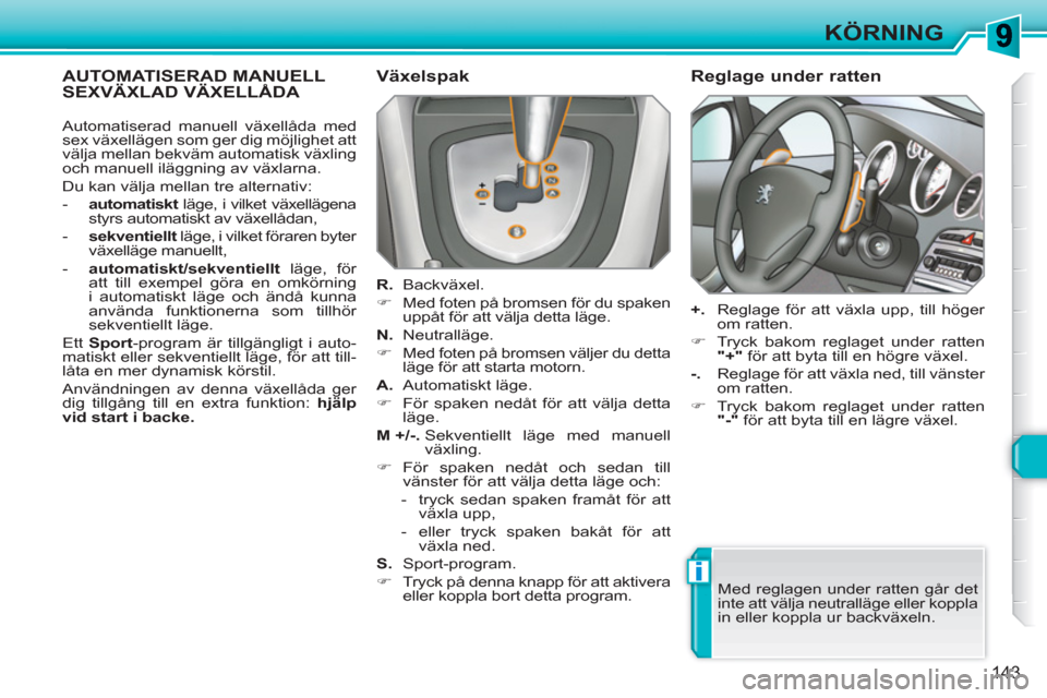 Peugeot 308 SW BL 2010.5  Ägarmanual (in Swedish) i
143
KÖRNING
AUTOMATISERAD MANUELL SEXVÄXLAD VÄXELLÅDA    
Växelspak 
 
 
R. 
 Backväxel. 
   
 
�) 
  Med foten på bromsen för du spaken 
uppåt för att välja detta läge.  
   
N. 
 Neutr
