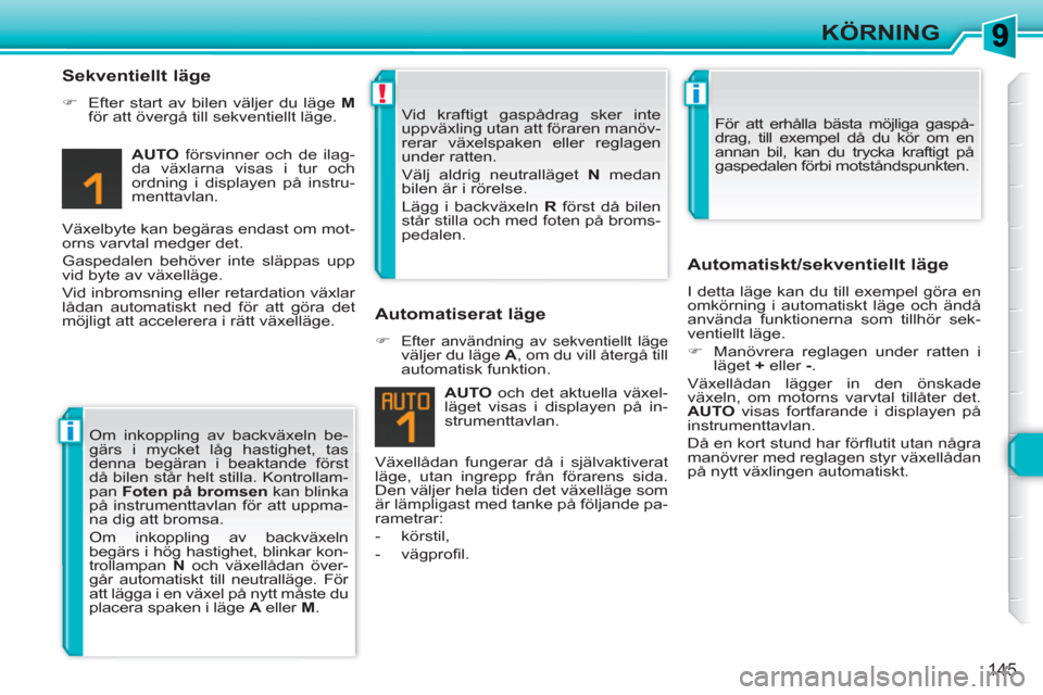 Peugeot 308 SW BL 2010.5  Ägarmanual (in Swedish) i
!i
145
KÖRNING
   
Sekventiellt läge 
 
 
 
�) 
  Efter start av bilen väljer du läge  M 
 
för att övergå till sekventiellt läge.  
   
AUTO 
 försvinner och de ilag-
da växlarna visas i 