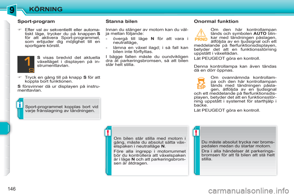 Peugeot 308 SW BL 2010.5  Ägarmanual (in Swedish) !!
i
146
KÖRNING
   
Stanna bilen    
Onormal funktion 
 
Om den här kontrollampan tänds och symbolen  AUTO 
 blin-kar med tändningen påslagen, 
åtföljda av en ljudsignal och ett 
meddelande p�