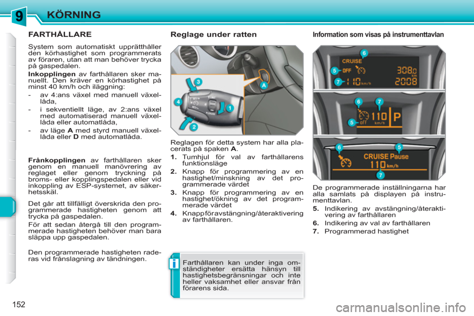 Peugeot 308 SW BL 2010.5 Ägarmanual (in Swedish) i
152
KÖRNING
FARTHÅLLARE
System som automatiskt upprätthåller
den körhastighet som programmerats
av föraren, utan att man behöver trycka
på gaspedalen.
Inkopplingen
av farthållar Peugeot 308 SW BL 2010.5 Ägarmanual (in Swedish) i
152
KÖRNING
FARTHÅLLARE
System som automatiskt upprätthåller
den körhastighet som programmerats
av föraren, utan att man behöver trycka
på gaspedalen.
Inkopplingen
av farthållar