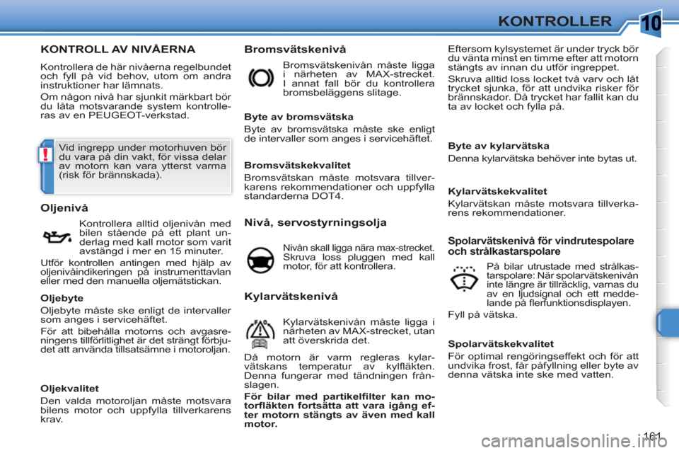 Peugeot 308 SW BL 2010.5 Ägarmanual (in Swedish) 10
!
161
KONTROLLER
KONTROLL AV NIVÅERNA
Kontrollera de här nivåerna regelbundet
och fyll på vid behov, utom om andra
instruktioner har lämnats.
Om någon nivå har sjunkit märkbart bör Peugeot 308 SW BL 2010.5 Ägarmanual (in Swedish) 10
!
161
KONTROLLER
KONTROLL AV NIVÅERNA
Kontrollera de här nivåerna regelbundet
och fyll på vid behov, utom om andra
instruktioner har lämnats.
Om någon nivå har sjunkit märkbart bör