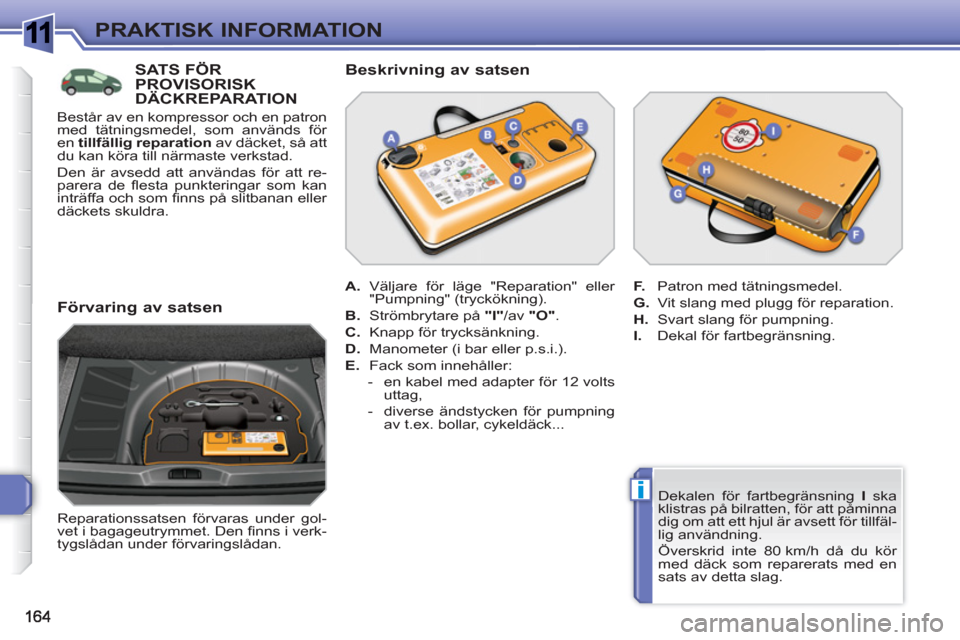 Peugeot 308 SW BL 2010.5 Ägarmanual (in Swedish) 1
i
PRAKTISK INFORMATION
Dekalen för fartbegränsning I
ska
klistras på bilratten, för att påminna
dig om att ett hjul är avsett för tillfäl-
lig användning.
Överskrid inte 80 km/ Peugeot 308 SW BL 2010.5 Ägarmanual (in Swedish) 1
i
PRAKTISK INFORMATION
Dekalen för fartbegränsning I
ska
klistras på bilratten, för att påminna
dig om att ett hjul är avsett för tillfäl-
lig användning.
Överskrid inte 80 km/