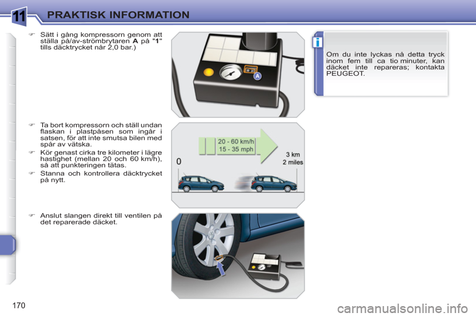 Peugeot 308 SW BL 2010.5  Ägarmanual (in Swedish) 1
i
170
PRAKTISK INFORMATION
Om du inte lyckas nå detta tryck 
inom fem till ca tio minuter, kan 
däcket inte repareras; kontakta 
PEUGEOT.     
�) 
  Sätt i gång kompressorn genom att 
ställa p