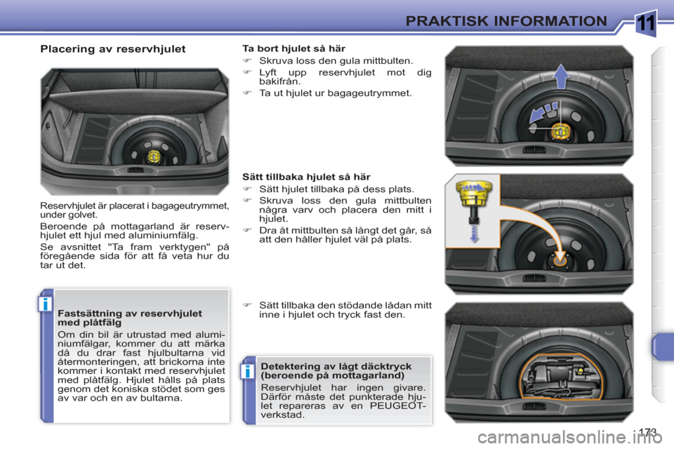 Peugeot 308 SW BL 2010.5  Ägarmanual (in Swedish) 1
i
i
173
PRAKTISK INFORMATION
   
Fastsättning av reservhjulet 
med plåtfälg 
  Om din bil är utrustad med alumi-
niumfälgar, kommer du att märka 
då du drar fast hjulbultarna vid 
återmonter