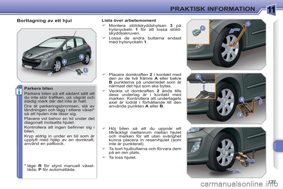 Peugeot 308 SW BL 2010.5  Ägarmanual (in Swedish) 1
i
177
PRAKTISK INFORMATION
   
Parkera bilen 
  Parkera bilen på ett sådant sätt att 
du inte stör traﬁ ken, på vågrät och 
stadig mark där det inte är halt. 
  Dra åt parkeringsbromsen,