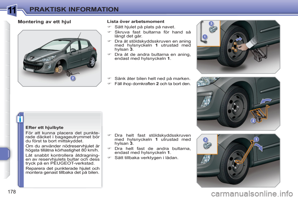 Peugeot 308 SW BL 2010.5  Ägarmanual (in Swedish) 1
i
178
PRAKTISK INFORMATION
   
Efter ett hjulbyte 
  För att kunna placera det punkte-
rade däcket i bagageutrymmet bör 
du först ta bort mittskyddet. 
  Om du använder nödreservhjulet är 
h�