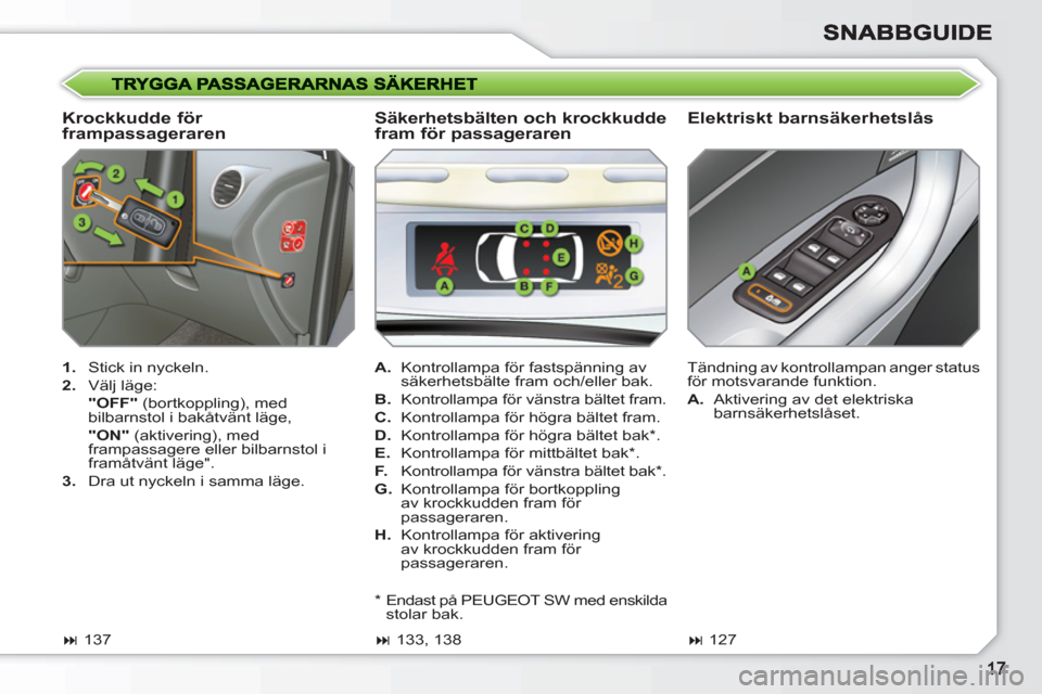 Peugeot 308 SW BL 2010.5  Ägarmanual (in Swedish)    
Krockkudde för 
frampassageraren    
Elektriskt barnsäkerhetslås 
 
 
 
1. 
  Stick in nyckeln. 
   
2. 
 Välj läge:  
  "OFF" 
 (bortkoppling), med 
bilbarnstol i bakåtvänt läge,  
  "ON"