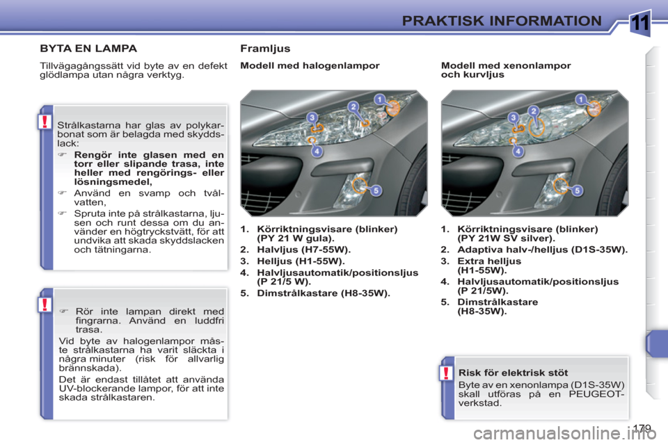 Peugeot 308 SW BL 2010.5  Ägarmanual (in Swedish) 1
!
!
!
179
PRAKTISK INFORMATION
   
Risk för elektrisk stöt 
  Byte av en xenonlampa (D1S-35W) 
skall utföras på en PEUGEOT-
verkstad.  
 
BYTA EN LAMPA
 
Tillvägagångssätt vid byte av en defe