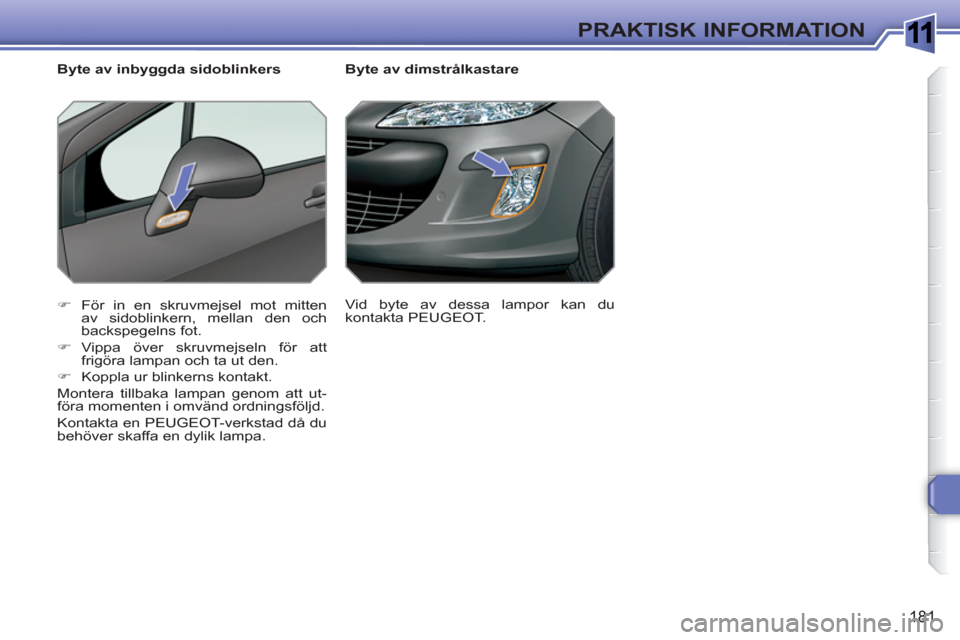 Peugeot 308 SW BL 2010.5  Ägarmanual (in Swedish) 1
181
PRAKTISK INFORMATION
   
 
 
 
 
 
 
Byte av dimstrålkastare 
   
 
�) 
  För in en skruvmejsel mot mitten 
av sidoblinkern, mellan den och 
backspegelns fot. 
   
�) 
 Vippa över skruvmejsel