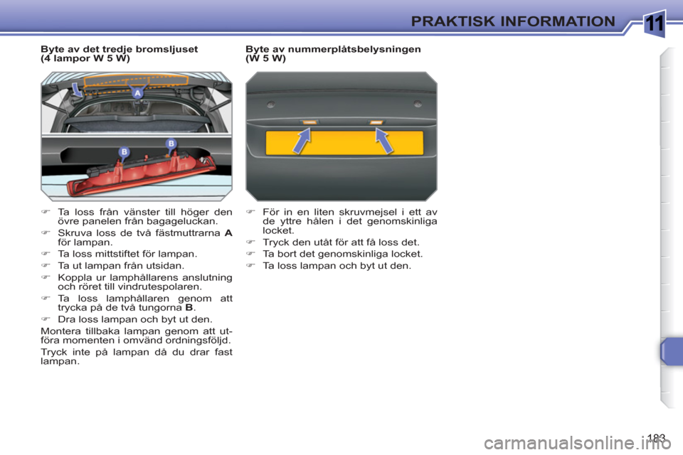 Peugeot 308 SW BL 2010.5  Ägarmanual (in Swedish) 1
183
PRAKTISK INFORMATION
   
Byte av det tredje bromsljuset 
(4 lampor W 5 W) 
   
 
�) 
  Ta loss från vänster till höger den 
övre panelen från bagageluckan. 
   
�) 
  Skruva loss de två f