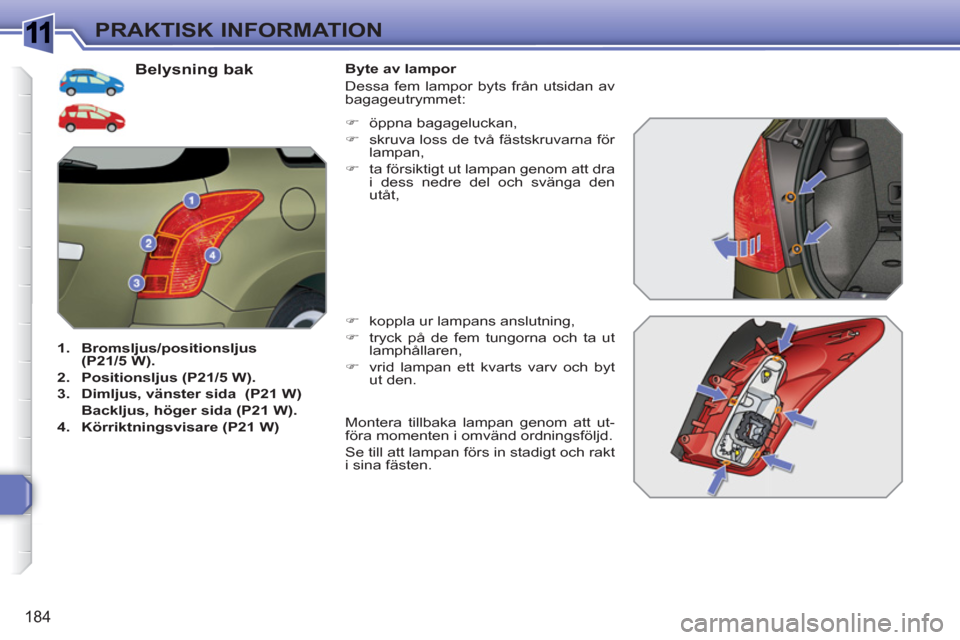 Peugeot 308 SW BL 2010.5  Ägarmanual (in Swedish) 1
184
PRAKTISK INFORMATION
   
Belysning bak 
 
 
 
1. 
  Bromsljus/positionsljus 
 
  (P21/5 W). 
 
   
2. 
  Positionsljus (P21/5 W). 
 
   
3. 
  Dimljus, vänster sida 
   (P21 W) 
 
  Backljus, h